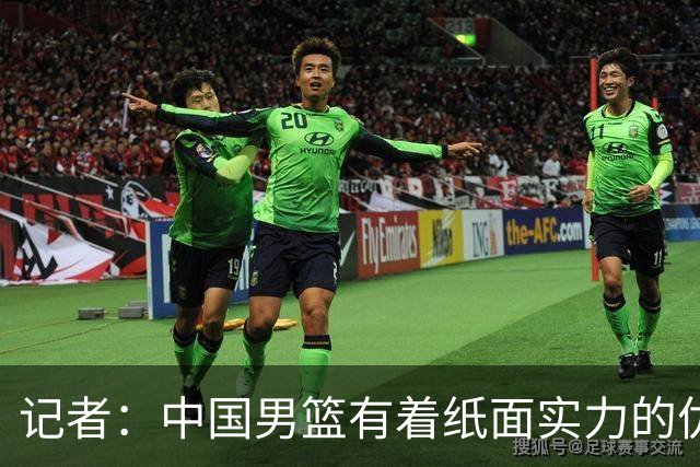 记者：中国男篮有着纸面实力的优势 要控制好篮板 限制日本的反击